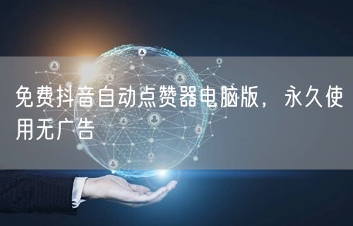 免费抖音自动点赞器电脑版，永久使用无广告