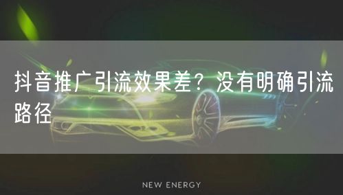 抖音推广引流效果差？没有明确引流路径