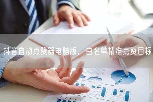 抖音自动点赞器电脑版，白名单精准点赞目标