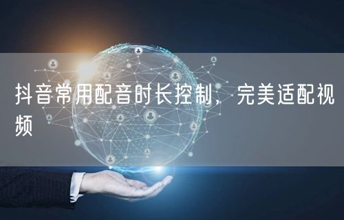 抖音常用配音时长控制，完美适配视频