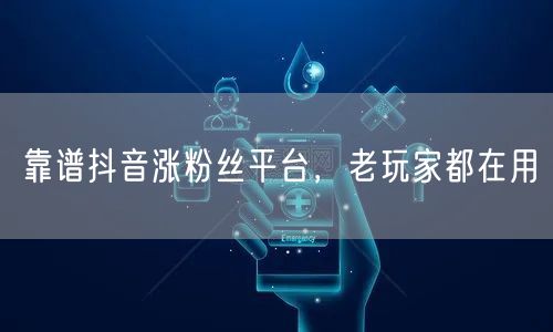 靠谱抖音涨粉丝平台，老玩家都在用