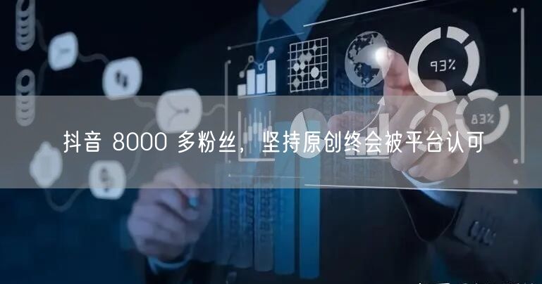 抖音 8000 多粉丝，坚持原创终会被平台认可