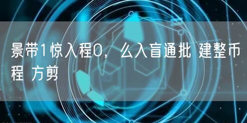 景带1惊入程0，么入盲通批 建整币程 方剪