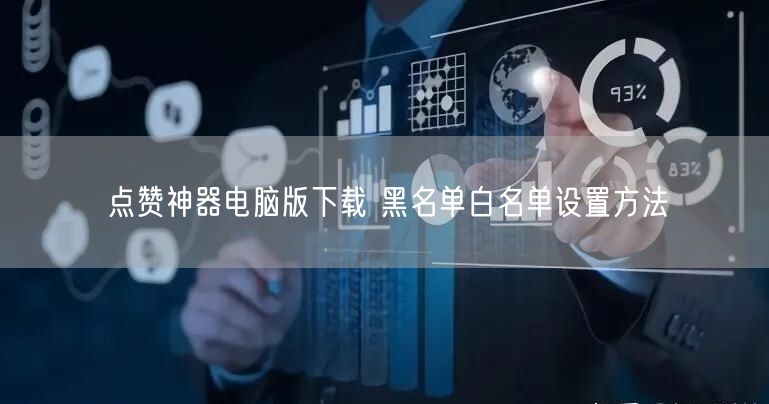 点赞神器电脑版下载 黑名单白名单设置方法