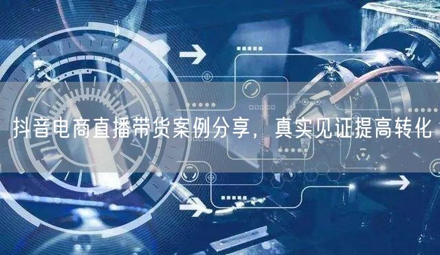 抖音电商直播带货案例分享，真实见证提高转化