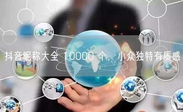 抖音昵称大全 10000 个，小众独特有质感
