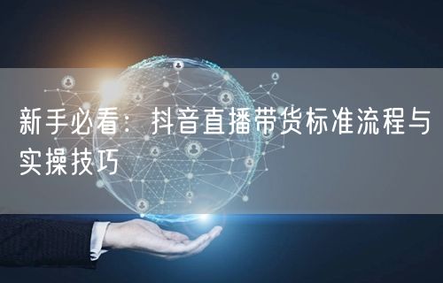 新手必看：抖音直播带货标准流程与实操技巧