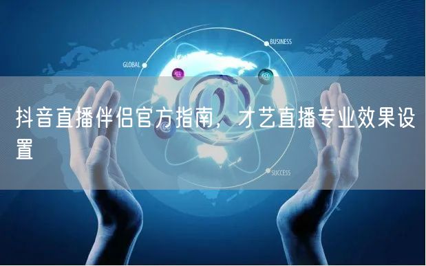 抖音直播伴侣官方指南，才艺直播专业效果设置