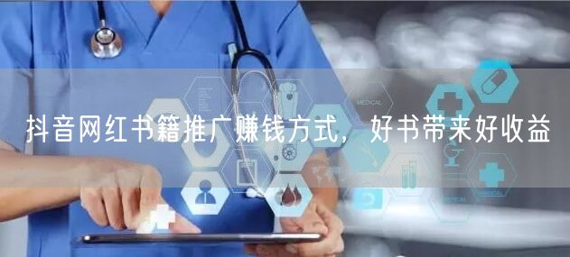 抖音网红书籍推广赚钱方式，好书带来好收益