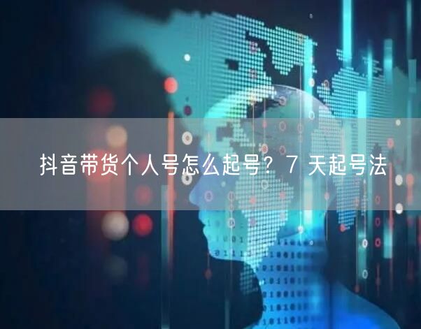 抖音带货个人号怎么起号？7 天起号法