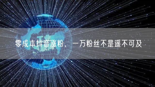 零成本抖音涨粉，一万粉丝不是遥不可及