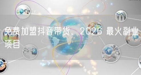 免费加盟抖音带货，2026 最火副业项目