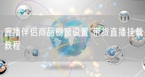 直播伴侣商品橱窗设置 带货直播挂载教程