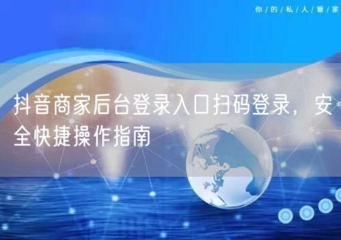 抖音商家后台登录入口扫码登录，安全快捷操作指南