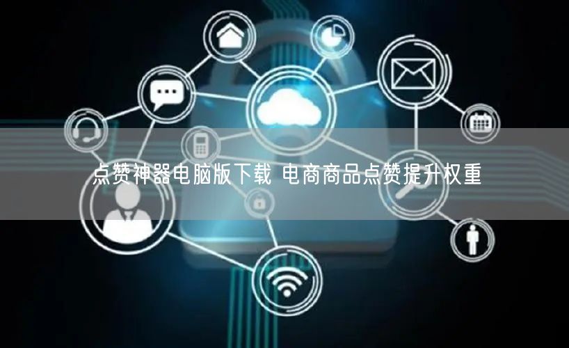 点赞神器电脑版下载 电商商品点赞提升权重