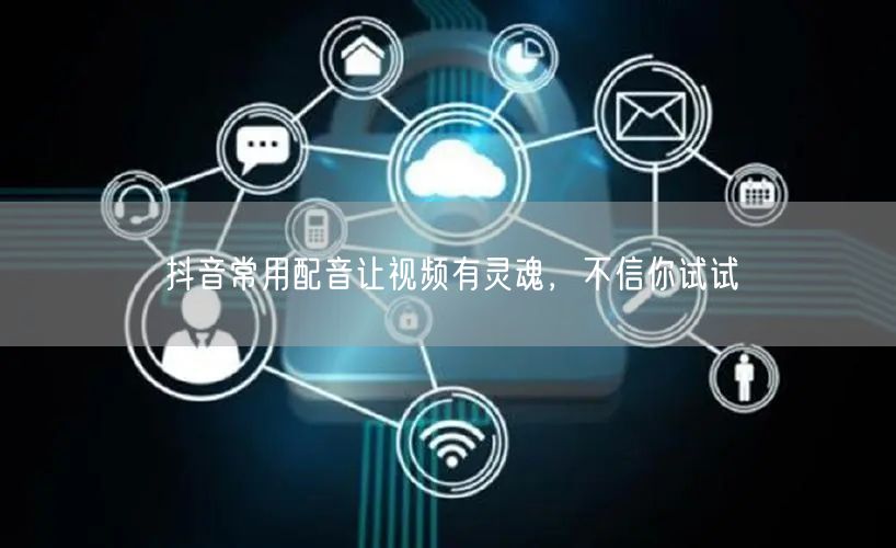 抖音常用配音让视频有灵魂，不信你试试