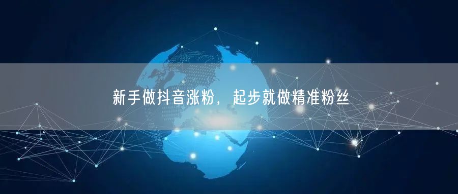 新手做抖音涨粉，起步就做精准粉丝