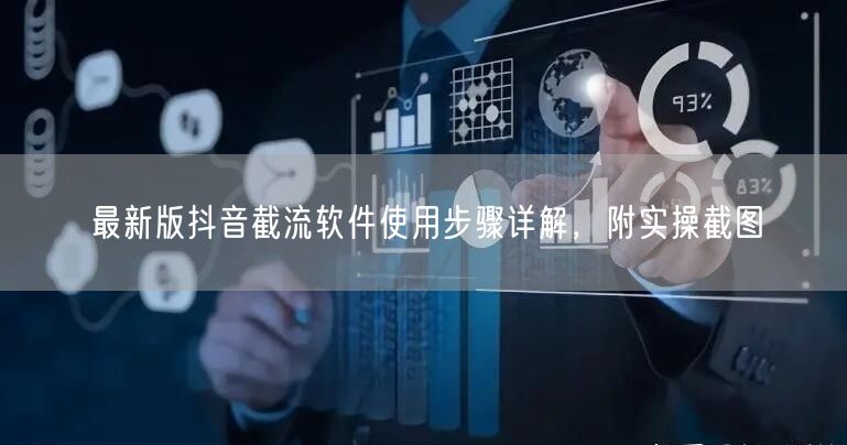 最新版抖音截流软件使用步骤详解，附实操截图
