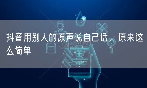 抖音用别人的原声说自己话，原来这么简单