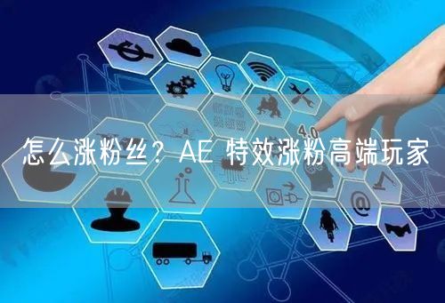 怎么涨粉丝？AE 特效涨粉高端玩家
