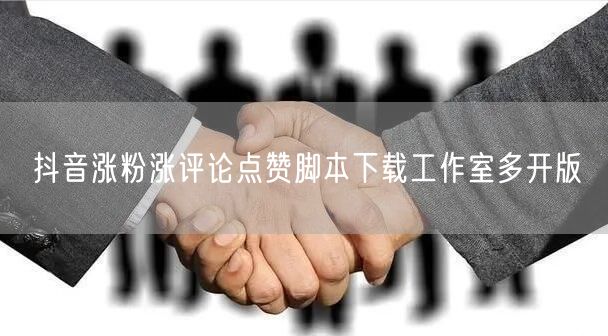 抖音涨粉涨评论点赞脚本下载工作室多开版