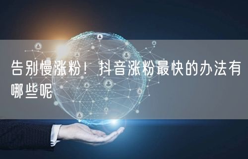 告别慢涨粉！抖音涨粉最快的办法有哪些呢