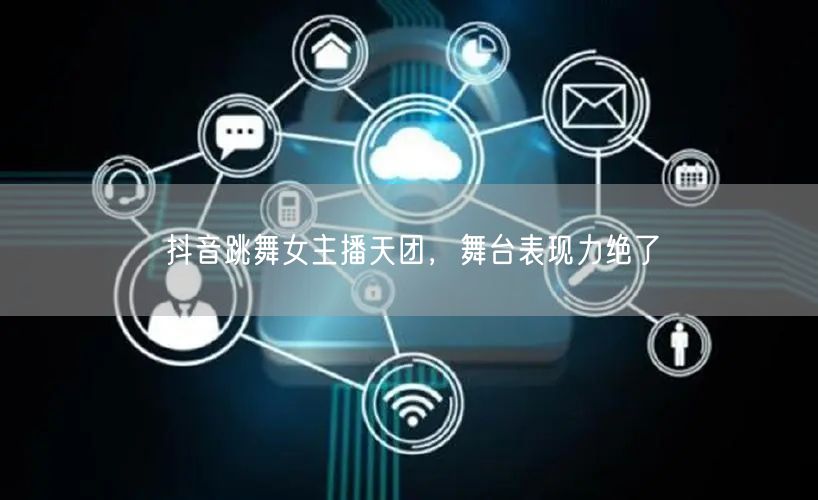 抖音跳舞女主播天团，舞台表现力绝了