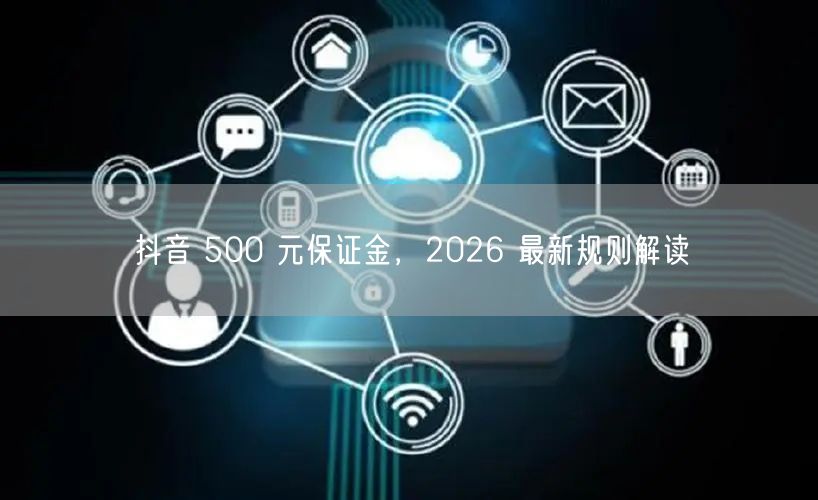 抖音 500 元保证金，2026 最新规则解读