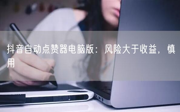 抖音自动点赞器电脑版：风险大于收益，慎用