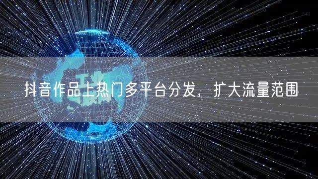 抖音作品上热门多平台分发，扩大流量范围