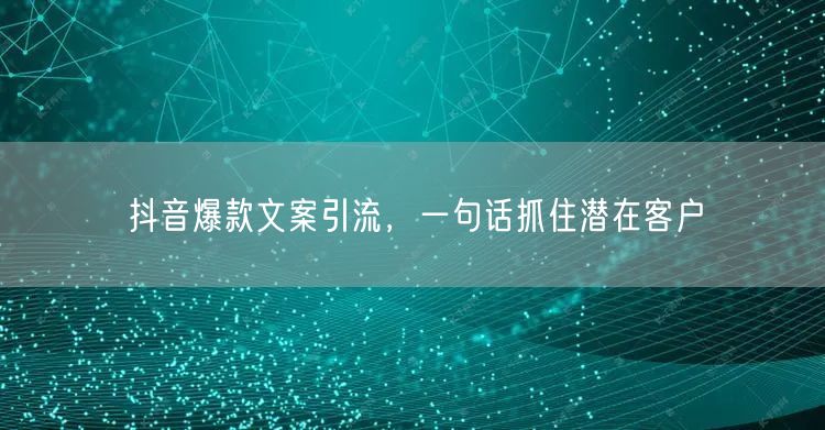 抖音爆款文案引流，一句话抓住潜在客户