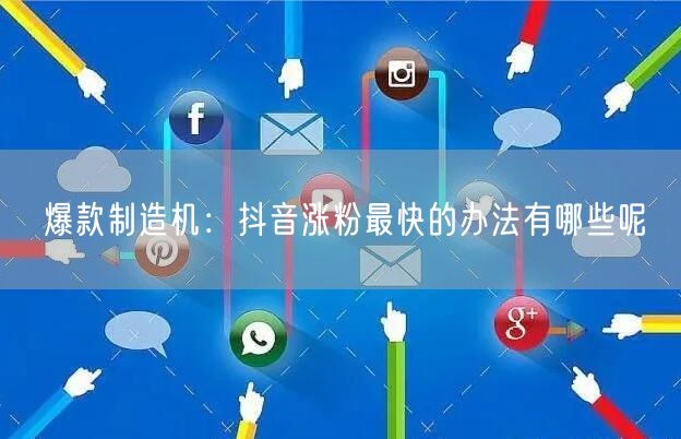 爆款制造机：抖音涨粉最快的办法有哪些呢