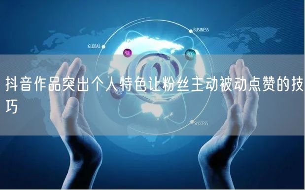 抖音作品突出个人特色让粉丝主动被动点赞的技巧