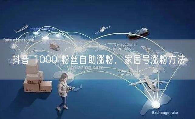 抖音 1000 粉丝自助涨粉，家居号涨粉方法