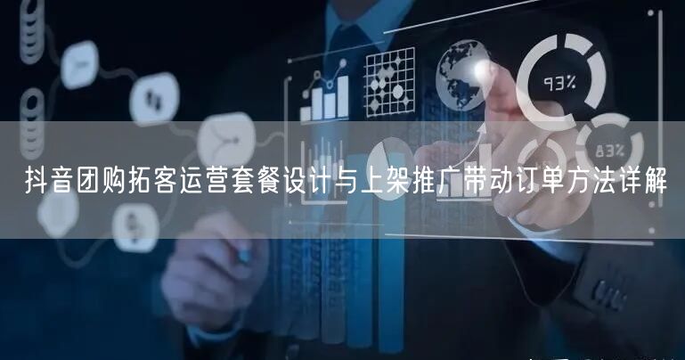 抖音团购拓客运营套餐设计与上架推广带动订单方法详解