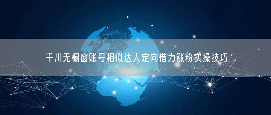 千川无橱窗账号相似达人定向借力涨粉实操技巧