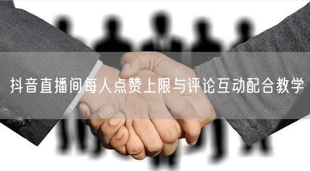 抖音直播间每人点赞上限与评论互动配合教学