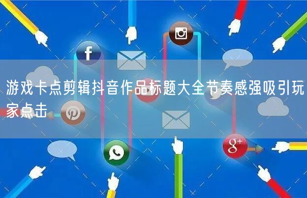 游戏卡点剪辑抖音作品标题大全节奏感强吸引玩家点击