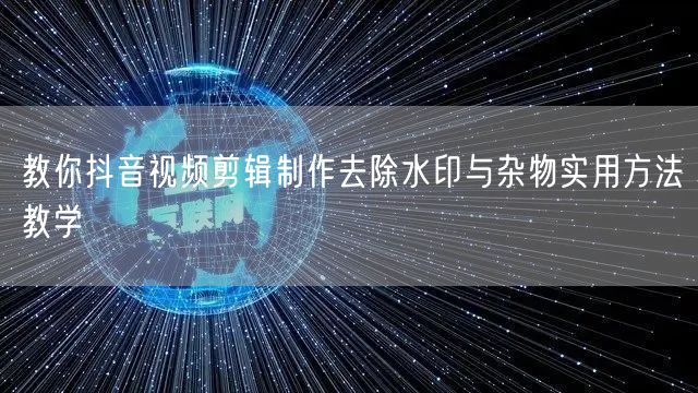 教你抖音视频剪辑制作去除水印与杂物实用方法教学
