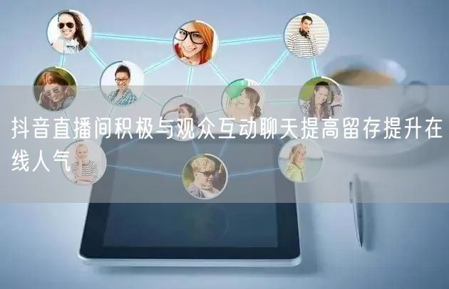 抖音直播间积极与观众互动聊天提高留存提升在线人气