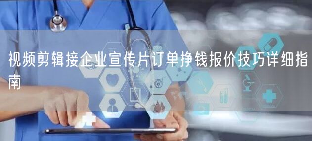视频剪辑接企业宣传片订单挣钱报价技巧详细指南