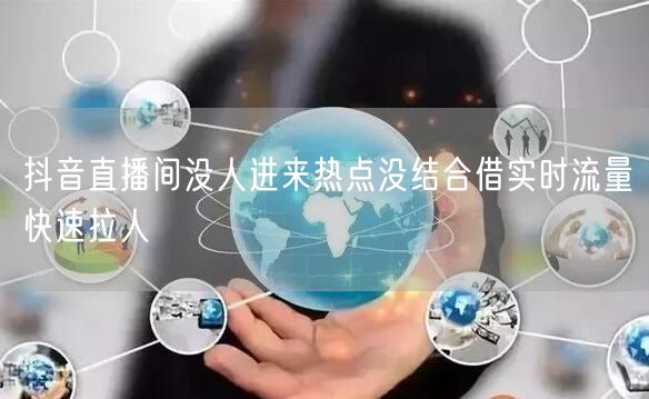 抖音直播间没人进来热点没结合借实时流量快速拉人