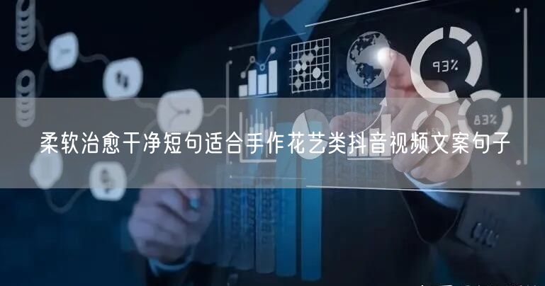 柔软治愈干净短句适合手作花艺类抖音视频文案句子