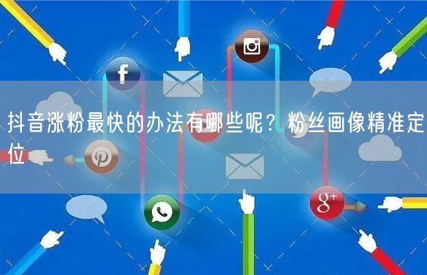 抖音涨粉最快的办法有哪些呢？粉丝画像精准定位
