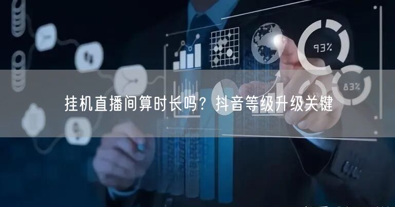 挂机直播间算时长吗？抖音等级升级关键