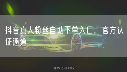 抖音真人粉丝自助下单入口，官方认证通道