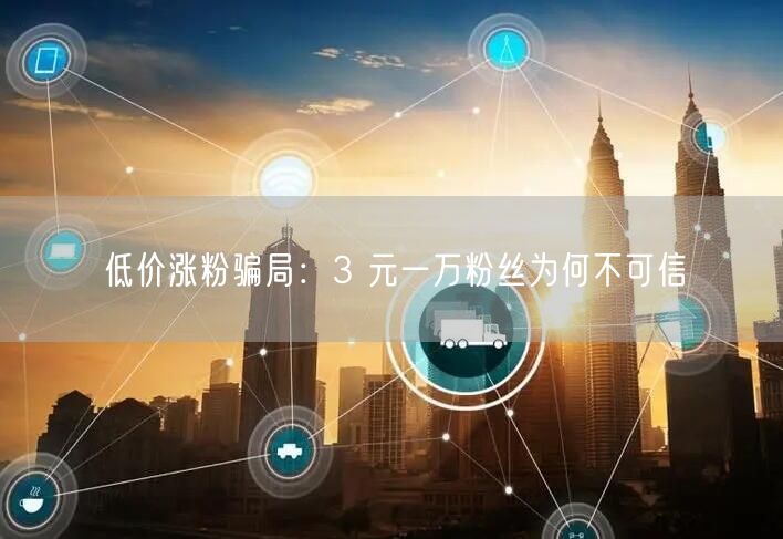 低价涨粉骗局：3 元一万粉丝为何不可信