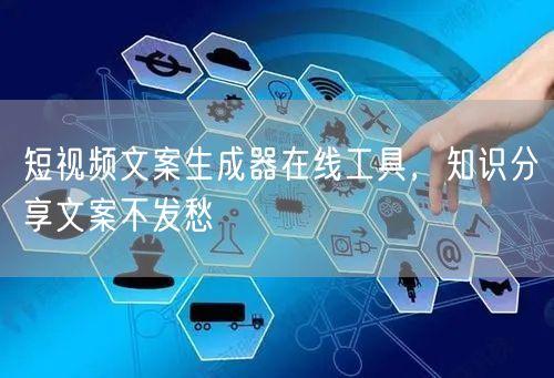 短视频文案生成器在线工具，知识分享文案不发愁