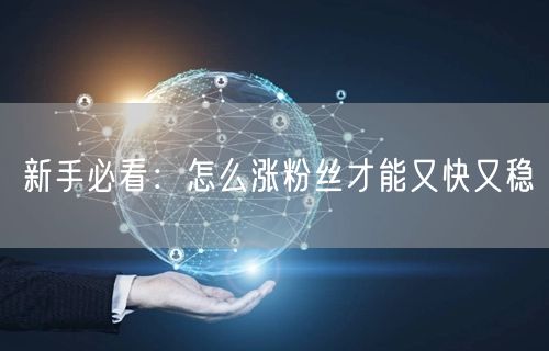 新手必看：怎么涨粉丝才能又快又稳
