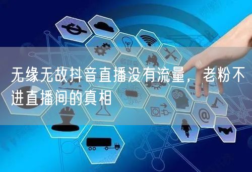 无缘无故抖音直播没有流量，老粉不进直播间的真相